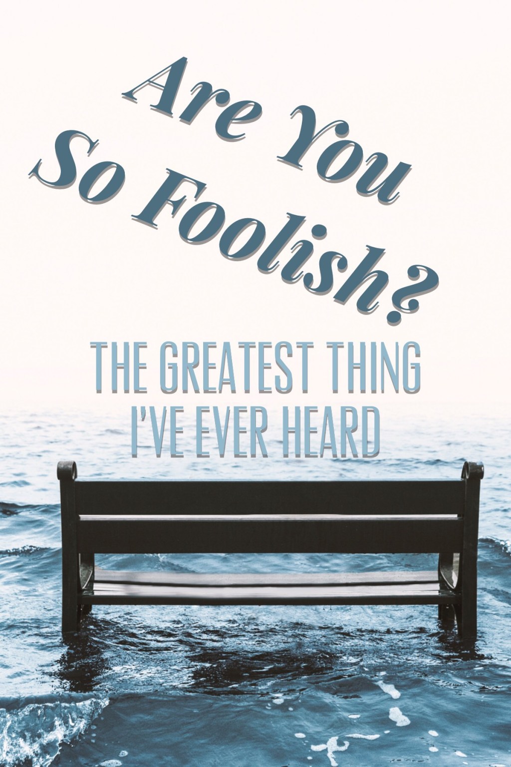 Are You So Foolish? The Greatest Thing I’ve Ever Heard