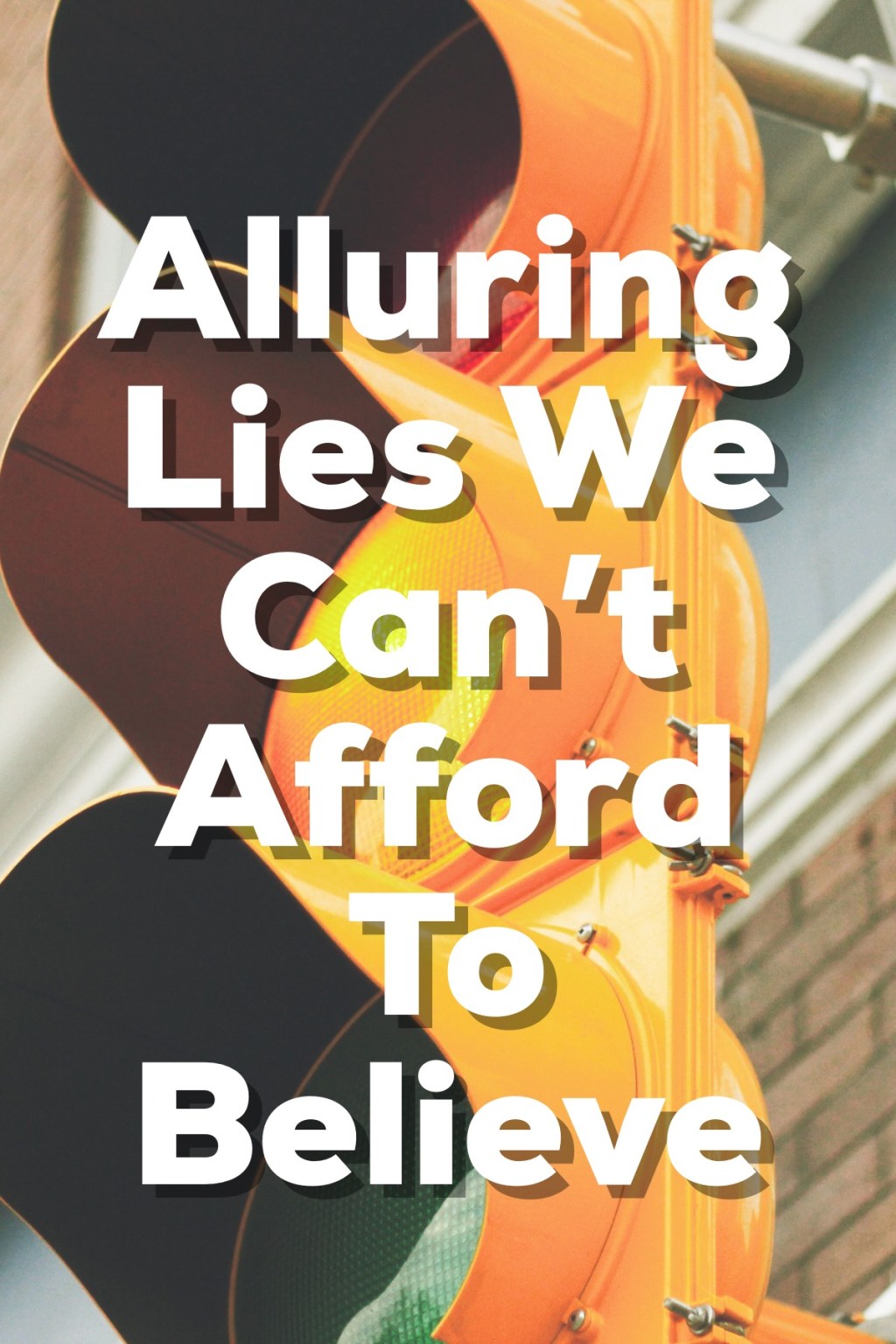 Alluring Lies We Can’t Afford To Believe