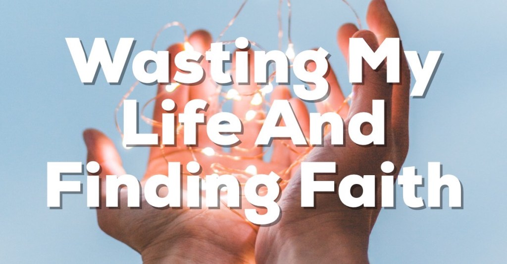 Wasting My Life and Finding Faith