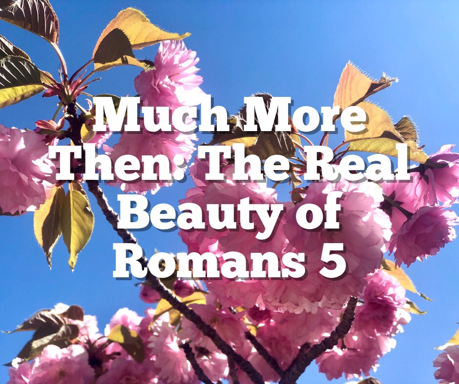 Much More Then: The Real Beauty of Romans 5